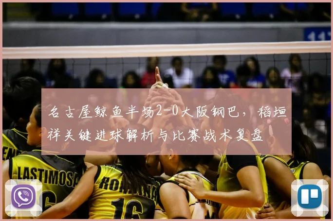 名古屋鲸鱼半场2-0大阪钢巴，稻垣祥关键进球解析与比赛战术复盘
