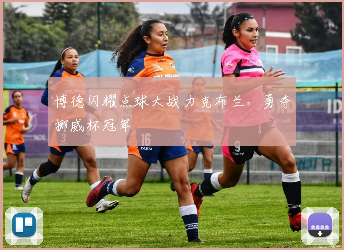 博德闪耀点球大战力克布兰，勇夺挪威杯冠军