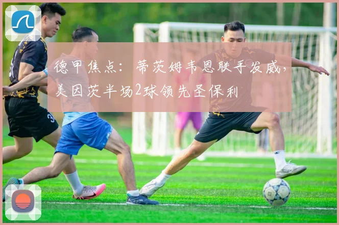 德甲焦点：蒂茨姆韦恩联手发威，美因茨半场2球领先圣保利