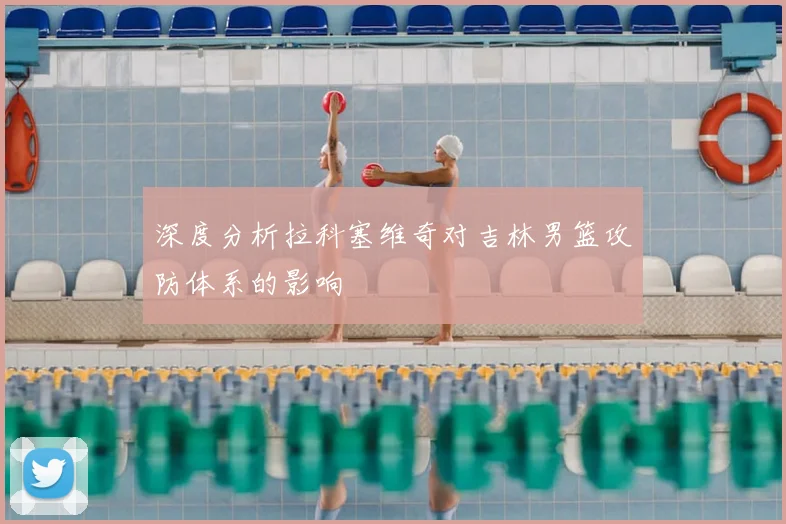 深度分析拉科塞维奇对吉林男篮攻防体系的影响