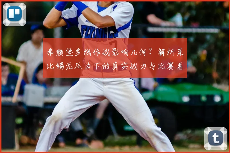 弗赖堡多线作战影响几何？解析莱比锡无压力下的真实战力与比赛看点
