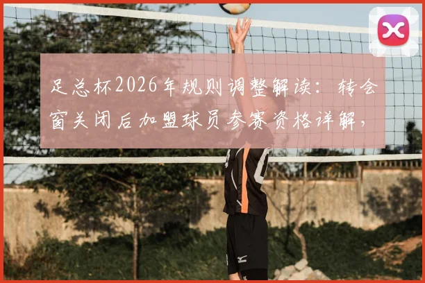 足总杯2026年规则调整解读:转会窗关闭后加盟球员参赛资格详解,以马克·格伊为例