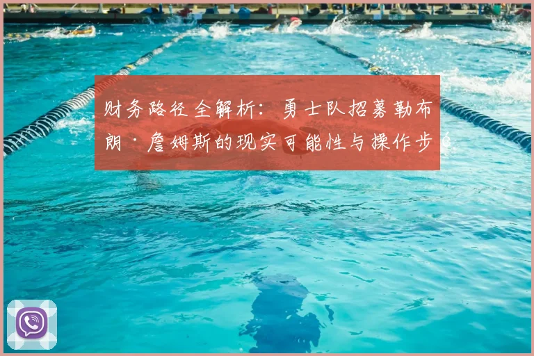财务路径全解析：勇士队招募勒布朗·詹姆斯的现实可能性与操作步骤