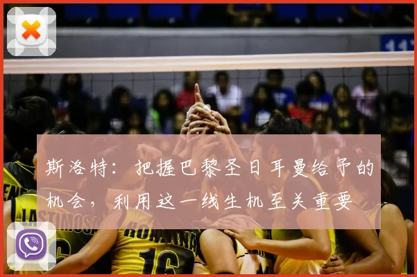 斯洛特:把握巴黎圣日耳曼给予的机会,利用这一线生机至关重要