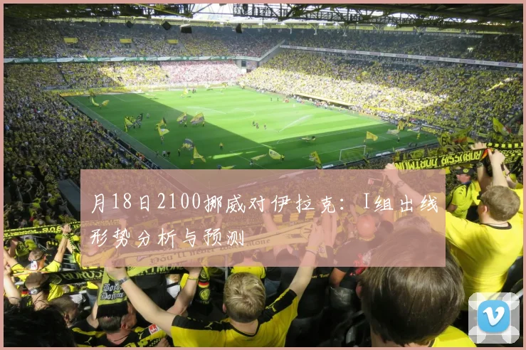 月18日2100挪威对伊拉克:I组出线形势分析与预测