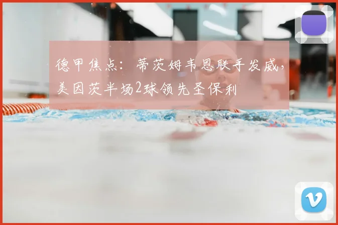 德甲焦点:蒂茨姆韦恩联手发威,美因茨半场2球领先圣保利