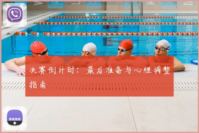 决赛倒计时：最后准备与心理调整指南