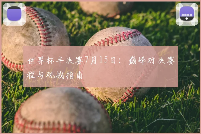 世界杯半决赛7月15日：巅峰对决赛程与观战指南