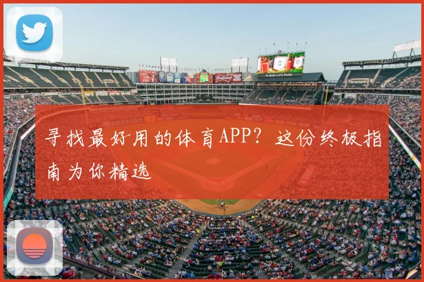 寻找最好用的体育APP？这份终极指南为你精选