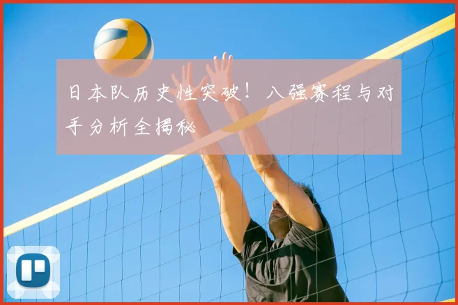 日本队历史性突破！八强赛程与对手分析全揭秘