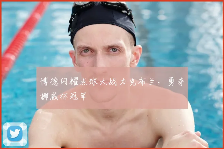 博德闪耀点球大战力克布兰,勇夺挪威杯冠军
