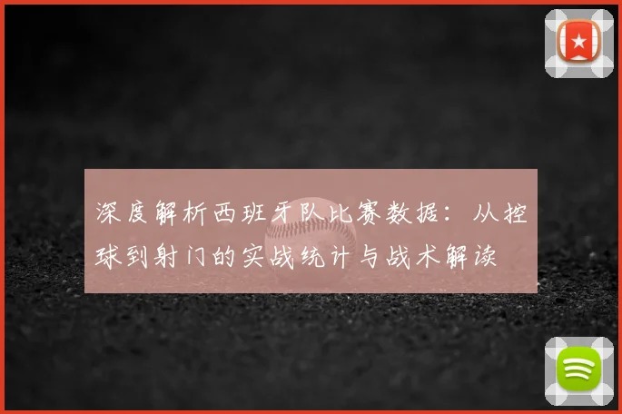 深度解析西班牙队比赛数据:从控球到射门的实战统计与战术解读